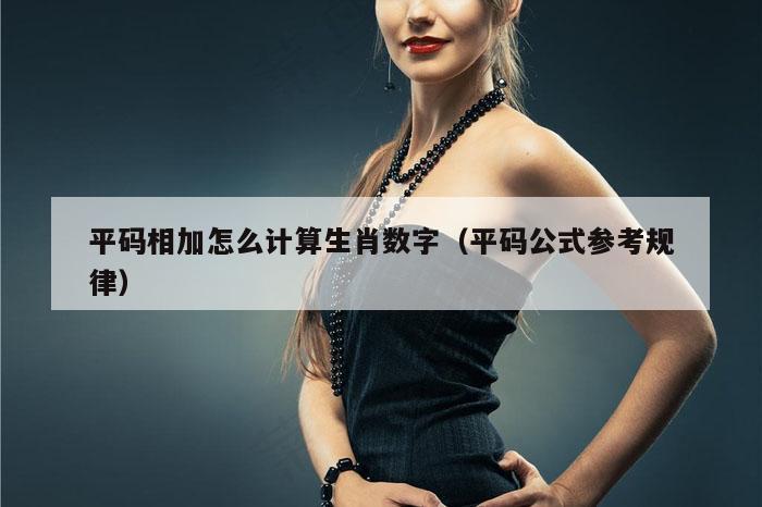 平码相加怎么计算生肖数字（平码公式参考规律）